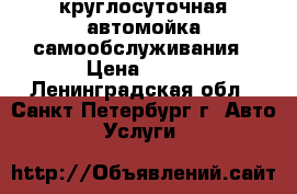 круглосуточная автомойка самообслуживания › Цена ­ 100 - Ленинградская обл., Санкт-Петербург г. Авто » Услуги   